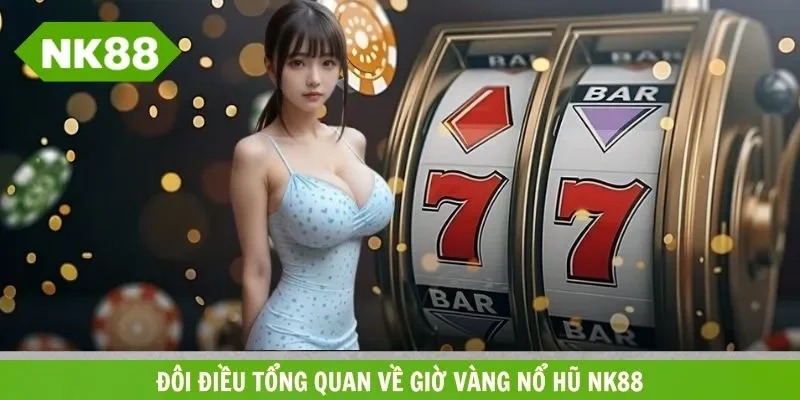 Tổng quan về giờ vàng nổ hũ nhà cái NK88